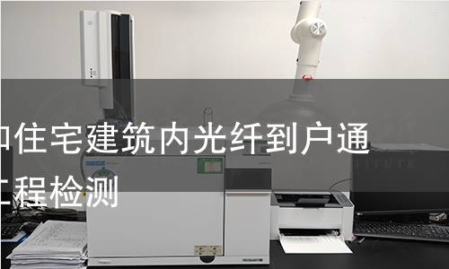 住宅區(qū)和住宅建筑內光纖到戶通信設施工程檢測