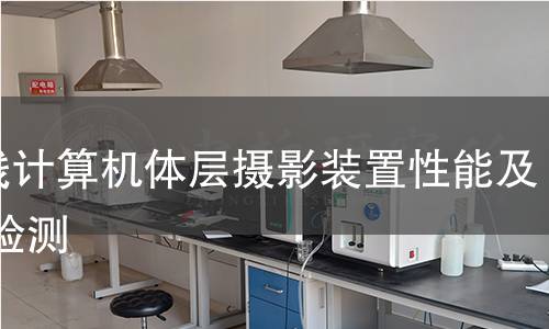 X射線計(jì)算機(jī)體層攝影裝置性能及場(chǎng)所檢測(cè)