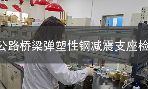 公路橋梁彈塑性鋼減震支座檢測