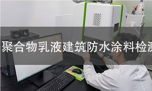 聚合物乳液建筑防水涂料檢測(cè)