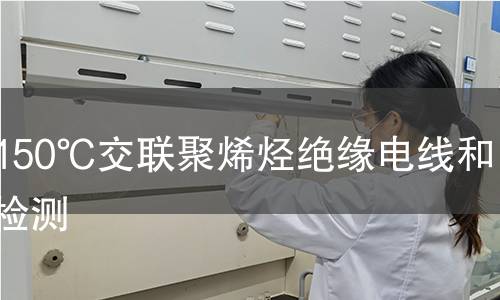 耐熱150℃交聯(lián)聚烯烴絕緣電線和電纜檢測