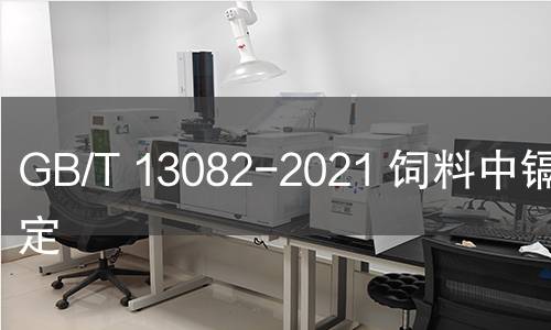 GB/T 13082-2021 飼料中鎘的測(cè)定