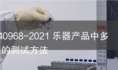 GB/T 40968-2021 樂(lè)器產(chǎn)品中多環(huán)芳烴的測(cè)試方法