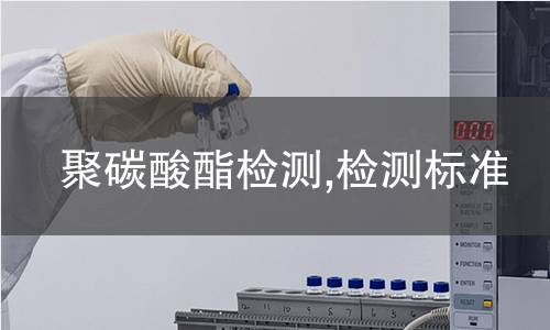 聚碳酸酯檢測,檢測標(biāo)準(zhǔn) 聚碳酸酯檢測,檢測標(biāo)準(zhǔn)