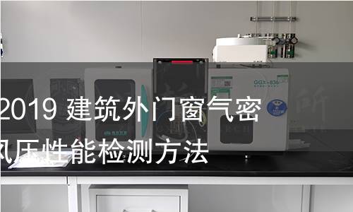 GB/T 7106-2019 建筑外門窗氣密、水密、抗風(fēng)壓性能檢測方法